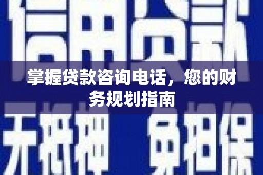 南票掌握贷款咨询电话，您的财务规划指南