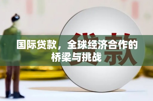 南票国际贷款，全球经济合作的桥梁与挑战