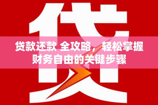 南票贷款还款 全攻略，轻松掌握财务自由的关键步骤
