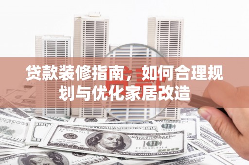 南票贷款装修指南，如何合理规划与优化家居改造