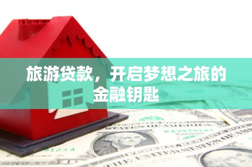 南票旅游贷款，开启梦想之旅的金融钥匙