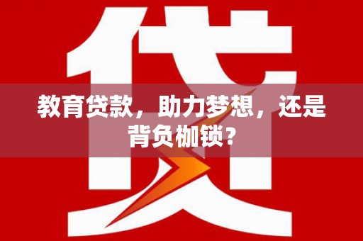 南票教育贷款，助力梦想，还是背负枷锁？
