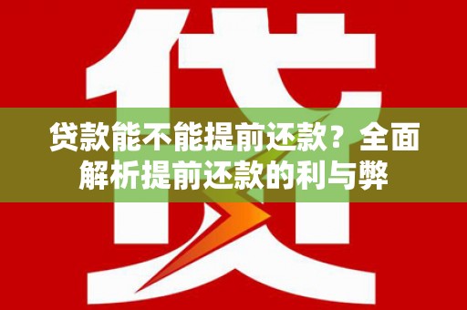 南票贷款能不能提前还款？全面解析提前还款的利与弊