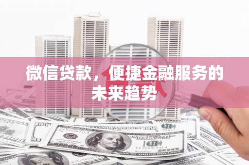 南票微信贷款，便捷金融服务的未来趋势
