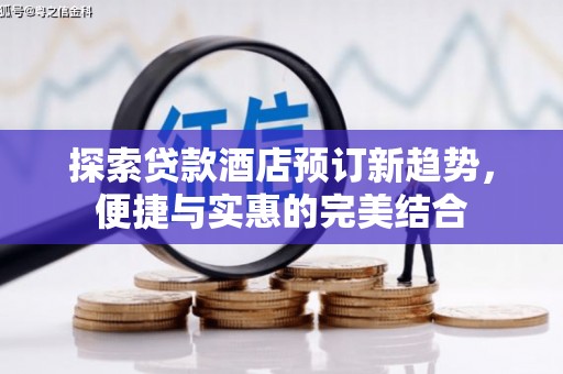 南票探索贷款酒店预订新趋势，便捷与实惠的完美结合