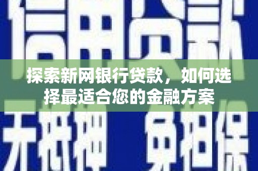 南票探索新网银行贷款，如何选择最适合您的金融方案
