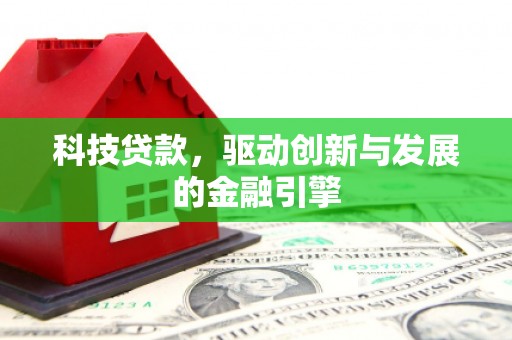南票科技贷款，驱动创新与发展的金融引擎