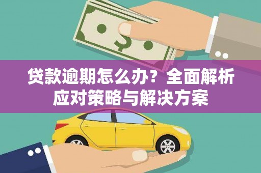 南票贷款逾期怎么办？全面解析应对策略与解决方案