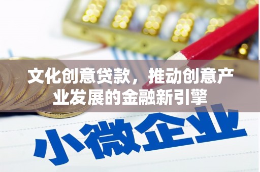 南票文化创意贷款，推动创意产业发展的金融新引擎