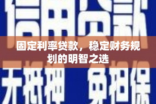 南票固定利率贷款，稳定财务规划的明智之选