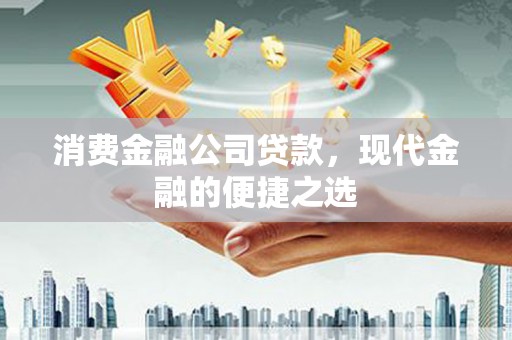南票消费金融公司贷款，现代金融的便捷之选