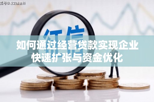 南票如何通过经营贷款实现企业快速扩张与资金优化