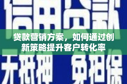 南票贷款营销方案，如何通过创新策略提升客户转化率