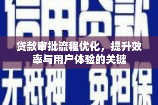 南票贷款审批流程优化，提升效率与用户体验的关键