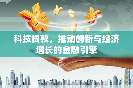 南票科技贷款，推动创新与经济增长的金融引擎