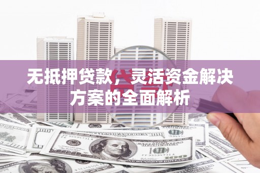 南票无抵押贷款，灵活资金解决方案的全面解析