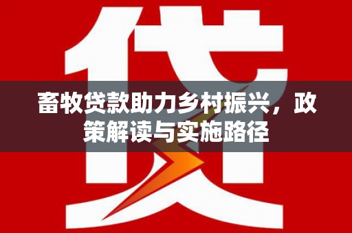 南票畜牧贷款助力乡村振兴，政策解读与实施路径