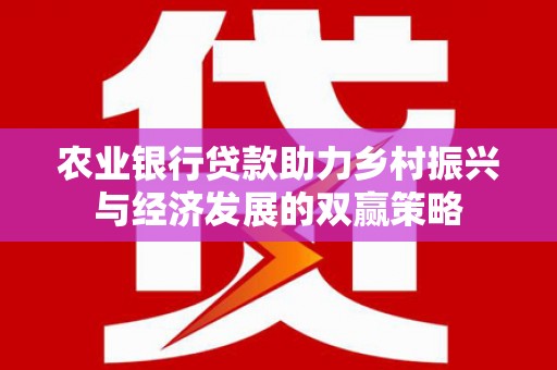 南票农业银行贷款助力乡村振兴与经济发展的双赢策略