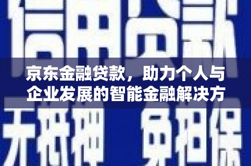 南票京东金融贷款，助力个人与企业发展的智能金融解决方案