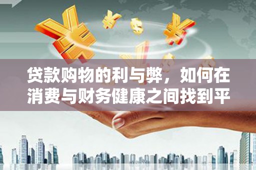 南票贷款购物的利与弊，如何在消费与财务健康之间找到平衡