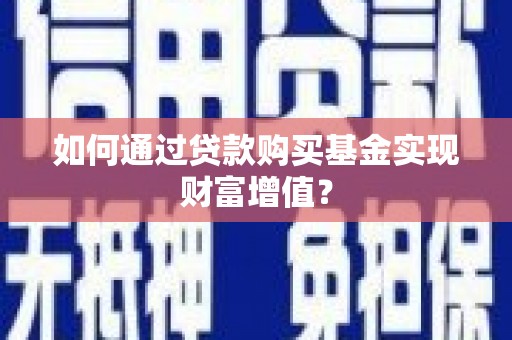 南票如何通过贷款购买基金实现财富增值？