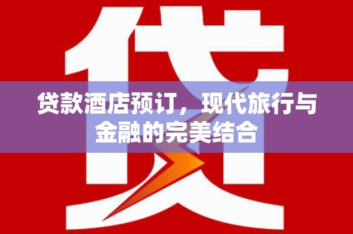 南票贷款酒店预订，现代旅行与金融的完美结合