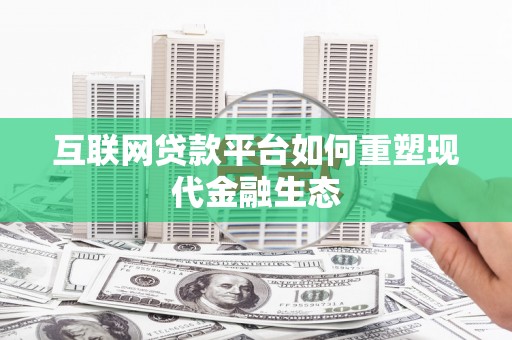 南票互联网贷款平台如何重塑现代金融生态