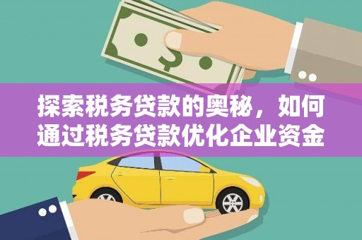 南票探索税务贷款的奥秘，如何通过税务贷款优化企业资金流