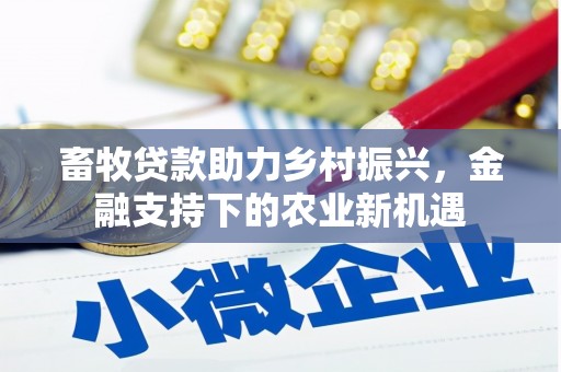 南票畜牧贷款助力乡村振兴，金融支持下的农业新机遇