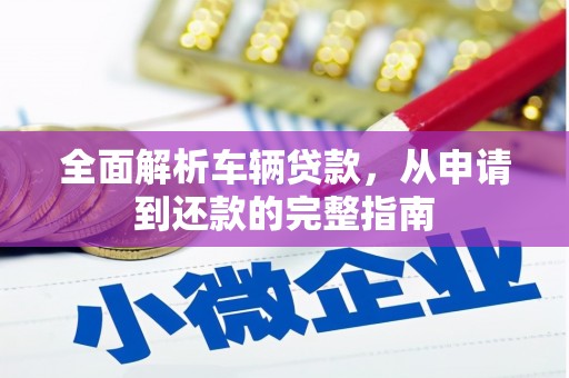 南票全面解析车辆贷款，从申请到还款的完整指南
