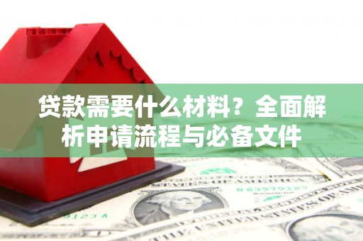 南票贷款需要什么材料？全面解析申请流程与必备文件
