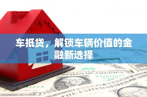 南票车抵贷，解锁车辆价值的金融新选择