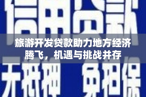 南票旅游开发贷款助力地方经济腾飞，机遇与挑战并存