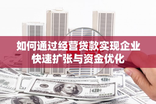 南票如何通过经营贷款实现企业快速扩张与资金优化