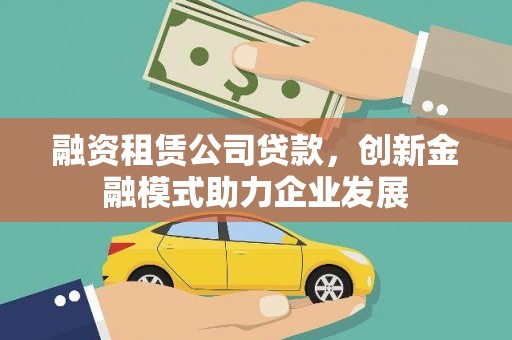 南票融资租赁公司贷款，创新金融模式助力企业发展