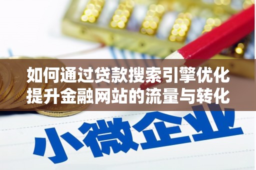 南票如何通过贷款搜索引擎优化提升金融网站的流量与转化率