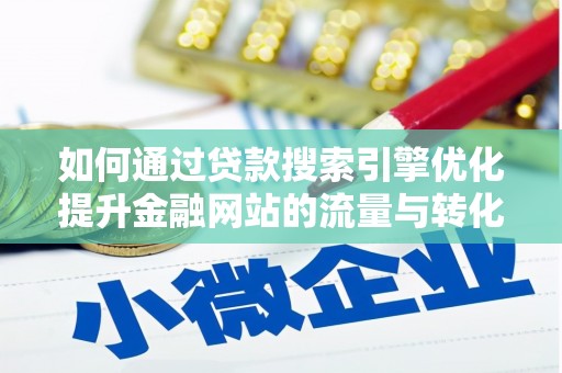 南票如何通过贷款搜索引擎优化提升金融网站的流量与转化率
