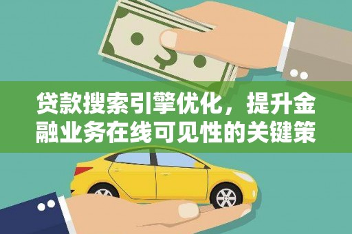 南票贷款搜索引擎优化，提升金融业务在线可见性的关键策略