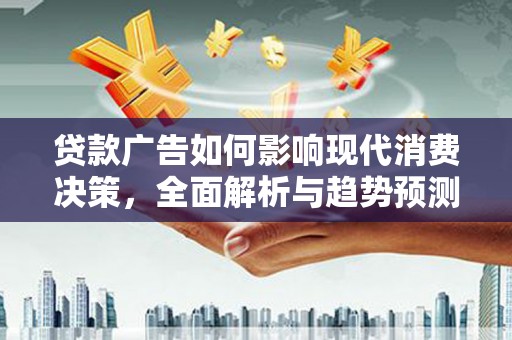 南票贷款广告如何影响现代消费决策，全面解析与趋势预测