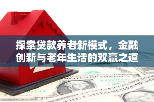 南票探索贷款养老新模式，金融创新与老年生活的双赢之道