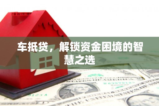 南票车抵贷，解锁资金困境的智慧之选