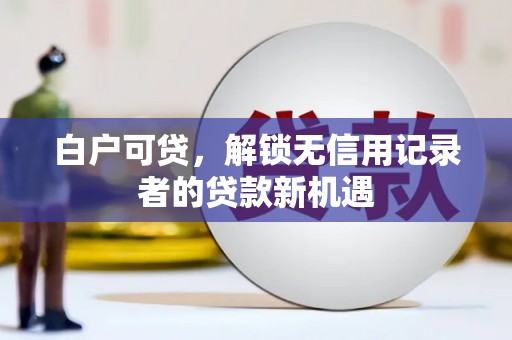 南票白户可贷，解锁无信用记录者的贷款新机遇