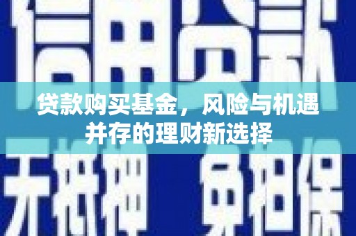 南票贷款购买基金，风险与机遇并存的理财新选择
