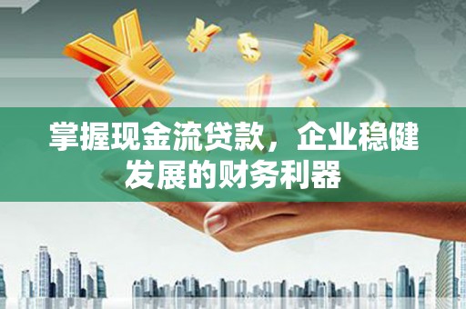 南票掌握现金流贷款，企业稳健发展的财务利器
