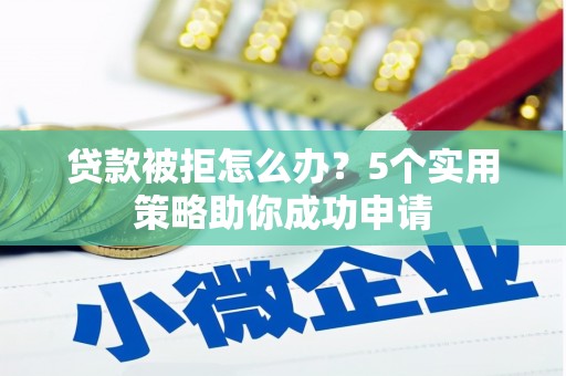 南票贷款被拒怎么办？5个实用策略助你成功申请