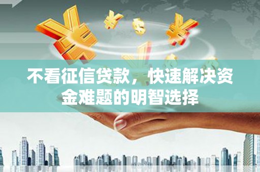 南票不看征信贷款，快速解决资金难题的明智选择