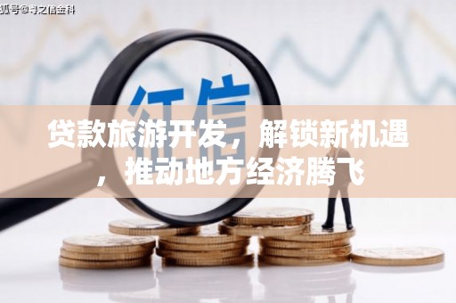 南票贷款旅游开发，解锁新机遇，推动地方经济腾飞