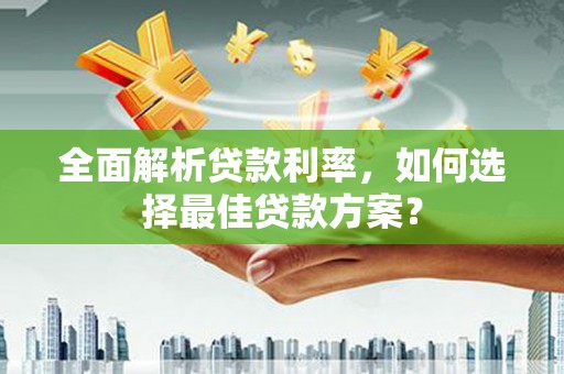 南票全面解析贷款利率，如何选择最佳贷款方案？