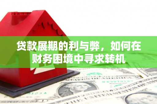 南票贷款展期的利与弊，如何在财务困境中寻求转机