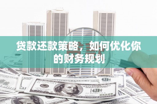 南票贷款还款策略，如何优化你的财务规划